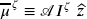 \overline{\mu}^{\, \zeta} \equiv \mathscr{A} I^{\zeta} \; \widehat{z}