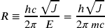R \equiv \dfrac{hc}{2\pi} \dfrac{ \sqrt{\textsl{\textsf{J}} \; }}{E} = \dfrac{ h \sqrt{\textsl{\textsf{J}} \; }}{2\pi \, mc}