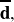  \overline{\mathbf{d}} ,