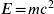 E \! = \! m c^{2}