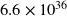 6.6 \times 10^{36}
