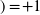 \scalebox{1.2}{)} \! = \! +1