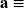 \mathbf{a} \equiv