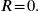  R \! = \! 0 .