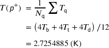 Rendered by QuickLaTeX.com \begin{align*} T ( \hspace{1px} \textsf{\textit{p}}^{+} ) \; &= \frac{1}{N_{\mathsf{q}} } \sum T_{\mathsf{q}} \\ &= \left( 4T_{\mathsf{b}} + 4T_{\mathsf{t}} +4T_{\mathsf{d}} \right)/12 \\ &= \mathrm{2.7254885} \, \mathsf{(K)} \rule{0px}{14px} \end{align*}