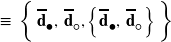 \equiv \hspace{2px} \left\{ \, \overline{\mathbf{d}}_{\mdsmblkcircle}, \, \overline{\mathbf{d}}_{ \mdsmwhtcircle}, \left\{ \overline{\mathbf{d}}_{\mdsmblkcircle}, \, \overline{\mathbf{d}}_{ \mdsmwhtcircle} \right\} \rule{0px}{14px} \right\}