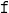  \mathtt{f}