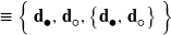 \equiv \left\{ \, \mathbf{d}_{\mdsmblkcircle}, \, \mathbf{d}_{ \mdsmwhtcircle}, \left\{ \mathbf{d}_{\mdsmblkcircle}, \, \mathbf{d}_{ \mdsmwhtcircle} \right\} \rule{0px}{12px} \right\}