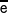  \overline{\mathsf{e}}