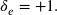 \delta_{e}=+1 .