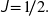 \textsl{\textsf{J}} \! = \! 1 \! /2 .