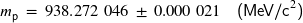 m_{\mathsf{p}} \hspace{2px} = \hspace{2px} 938.272 \; 046 \hspace{2px} \pm \hspace{2px} 0.000 \; 021 \hspace{10px} \textsf{(MeV/c}^{2} \textsf{)}
